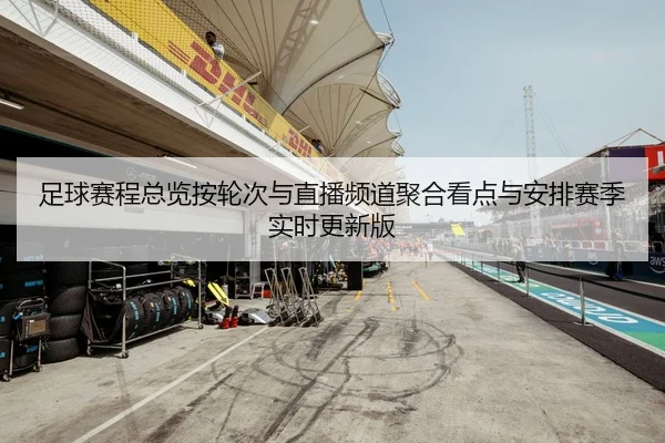 足球赛程总览按轮次与直播频道聚合看点与安排赛季实时更新版